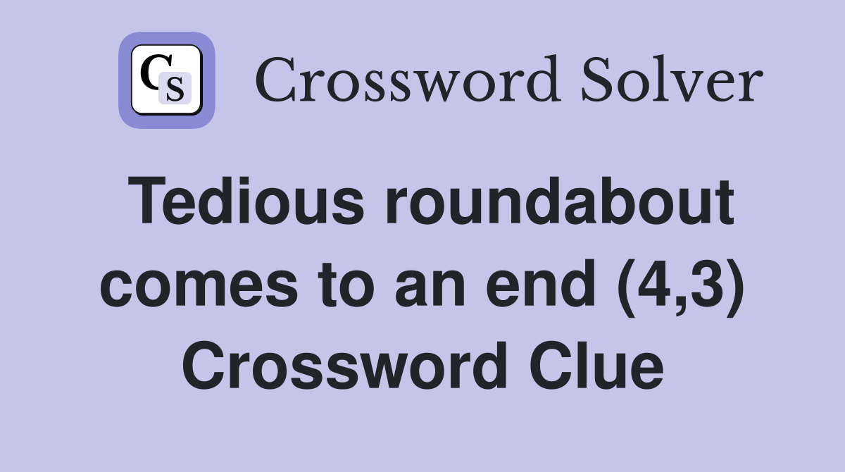 Tedious roundabout comes to an end (4,3) Crossword Clue Answers